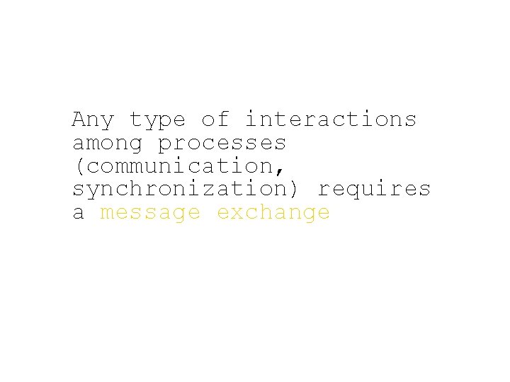 Any type of interactions among processes (communication, synchronization) requires a message exchange 