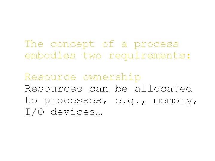 The concept of a process embodies two requirements: Resource ownership Resources can be allocated