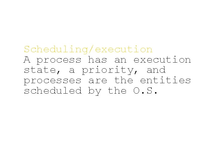 Scheduling/execution A process has an execution state, a priority, and processes are the entities