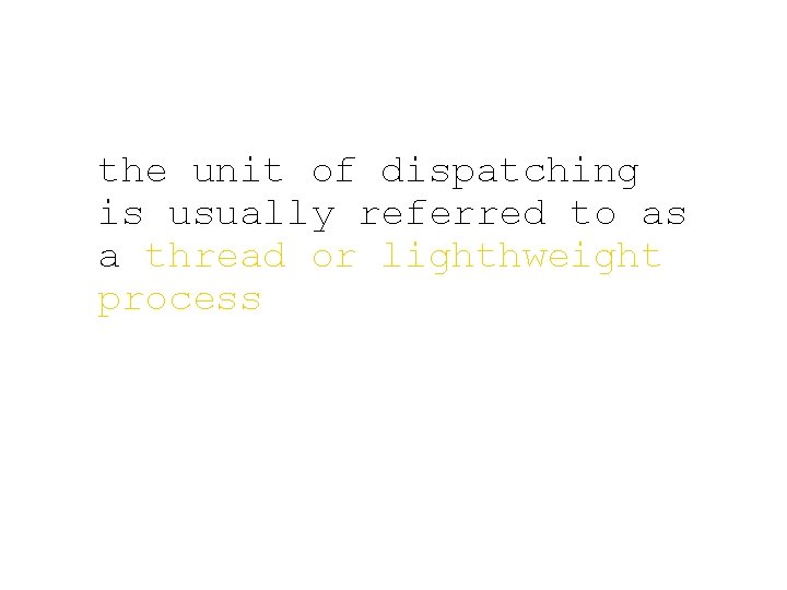 the unit of dispatching is usually referred to as a thread or lighthweight process
