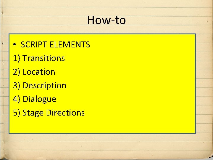How-to • SCRIPT ELEMENTS 1) Transitions 2) Location 3) Description 4) Dialogue 5) Stage