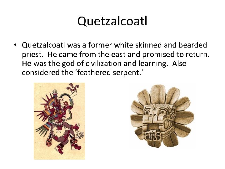 Quetzalcoatl • Quetzalcoatl was a former white skinned and bearded priest. He came from