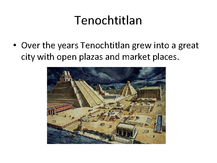 Tenochtitlan • Over the years Tenochtitlan grew into a great city with open plazas