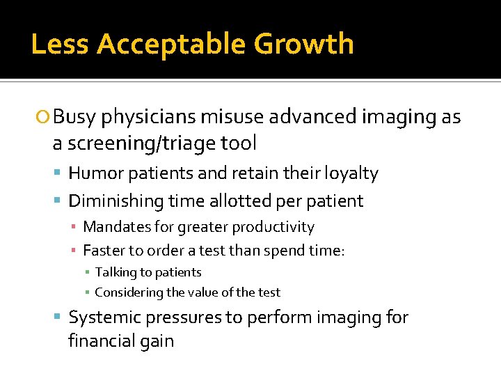 Less Acceptable Growth Busy physicians misuse advanced imaging as a screening/triage tool Humor patients