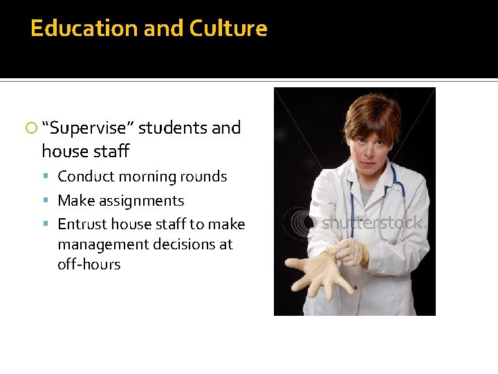 Education and Culture “Supervise” students and house staff Conduct morning rounds Make assignments Entrust