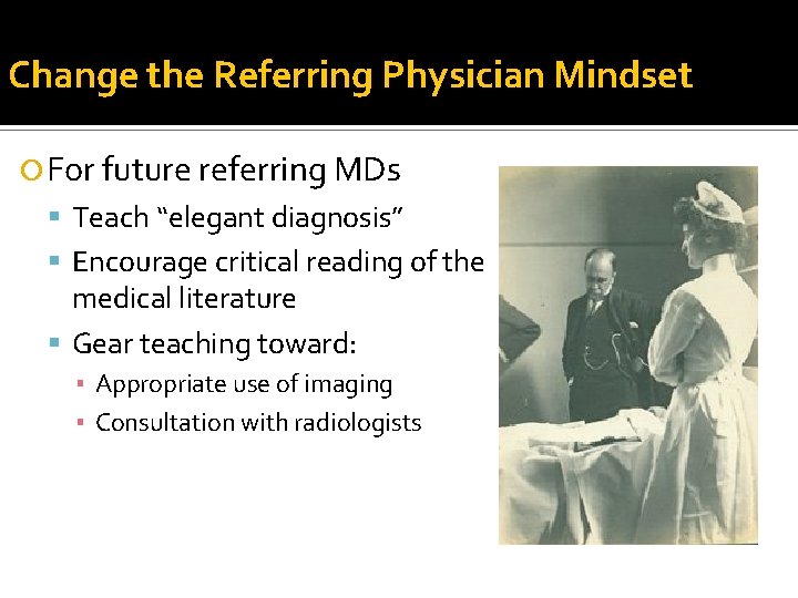 Change the Referring Physician Mindset For future referring MDs Teach “elegant diagnosis” Encourage critical