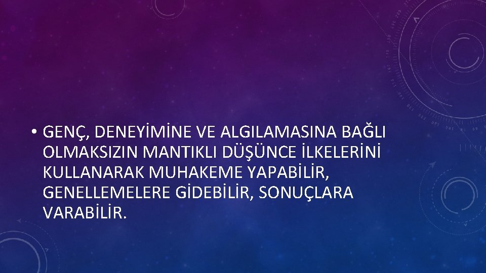  • GENÇ, DENEYİMİNE VE ALGILAMASINA BAĞLI OLMAKSIZIN MANTIKLI DÜŞÜNCE İLKELERİNİ KULLANARAK MUHAKEME YAPABİLİR,