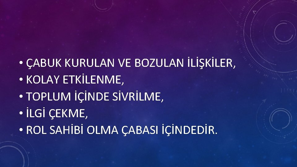  • ÇABUK KURULAN VE BOZULAN İLİŞKİLER, • KOLAY ETKİLENME, • TOPLUM İÇİNDE SİVRİLME,