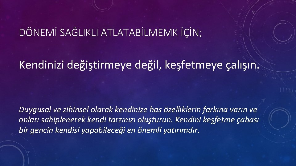 DÖNEMİ SAĞLIKLI ATLATABİLMEMK İÇİN; Kendinizi değiştirmeye değil, keşfetmeye çalışın. Duygusal ve zihinsel olarak kendinize