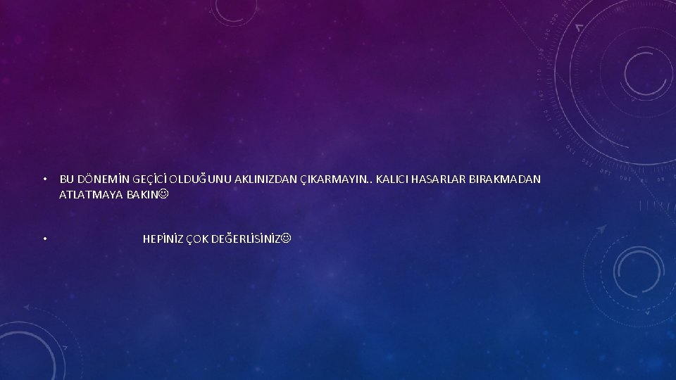  • BU DÖNEMİN GEÇİCİ OLDUĞUNU AKLINIZDAN ÇIKARMAYIN. . KALICI HASARLAR BIRAKMADAN ATLATMAYA BAKIN