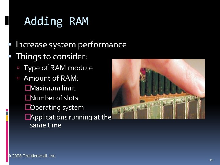 Adding RAM Increase system performance Things to consider: Type of RAM module Amount of