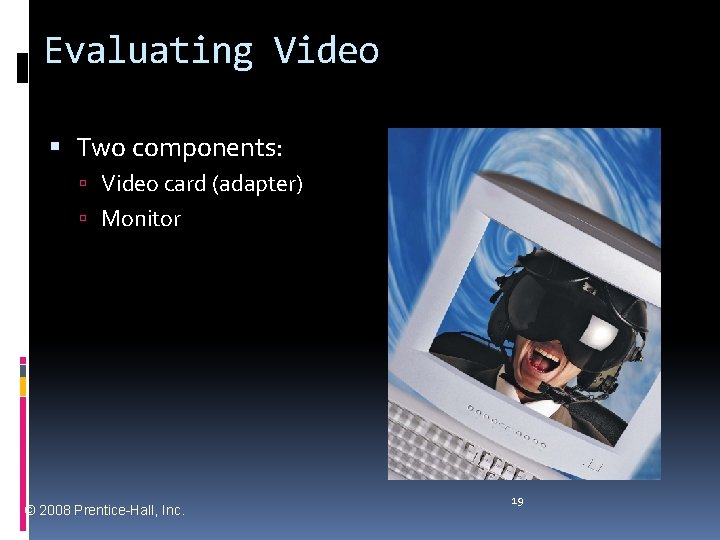 Evaluating Video Two components: Video card (adapter) Monitor © 2008 Prentice-Hall, Inc. 19 