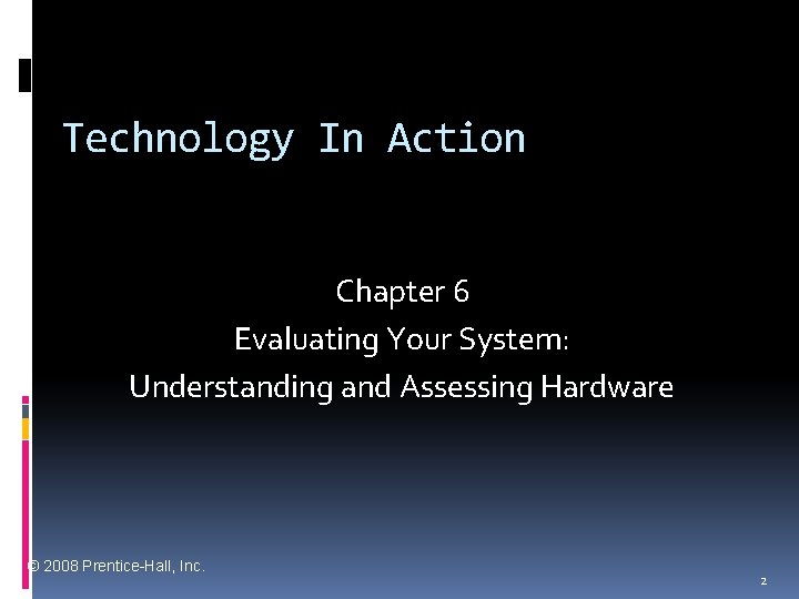 Technology In Action Chapter 6 Evaluating Your System: Understanding and Assessing Hardware © 2008