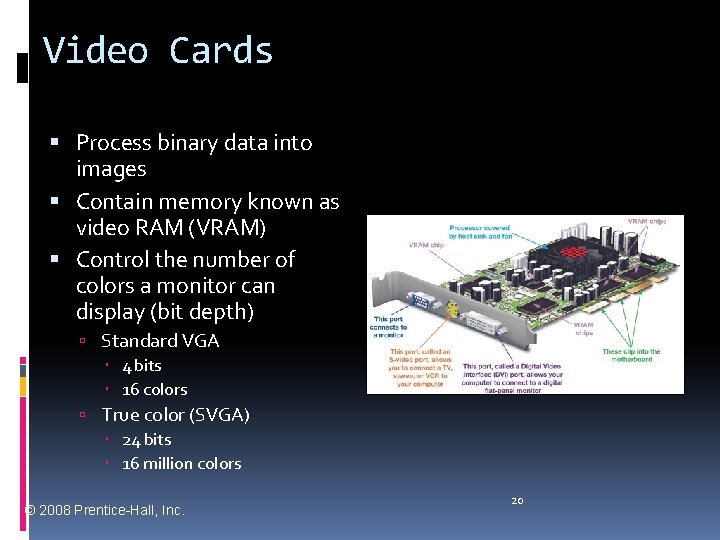 Video Cards Process binary data into images Contain memory known as video RAM (VRAM)