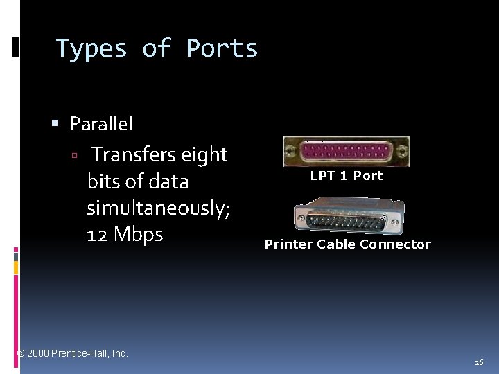 Types of Ports Parallel Transfers eight bits of data simultaneously; 12 Mbps © 2008