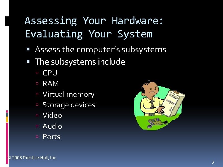 Assessing Your Hardware: Evaluating Your System Assess the computer’s subsystems The subsystems include CPU