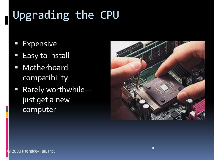 Upgrading the CPU Expensive Easy to install Motherboard compatibility Rarely worthwhile— just get a