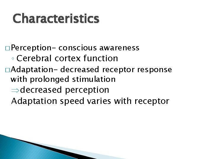 Characteristics � Perception- conscious awareness ◦ Cerebral cortex function � Adaptation- decreased receptor response