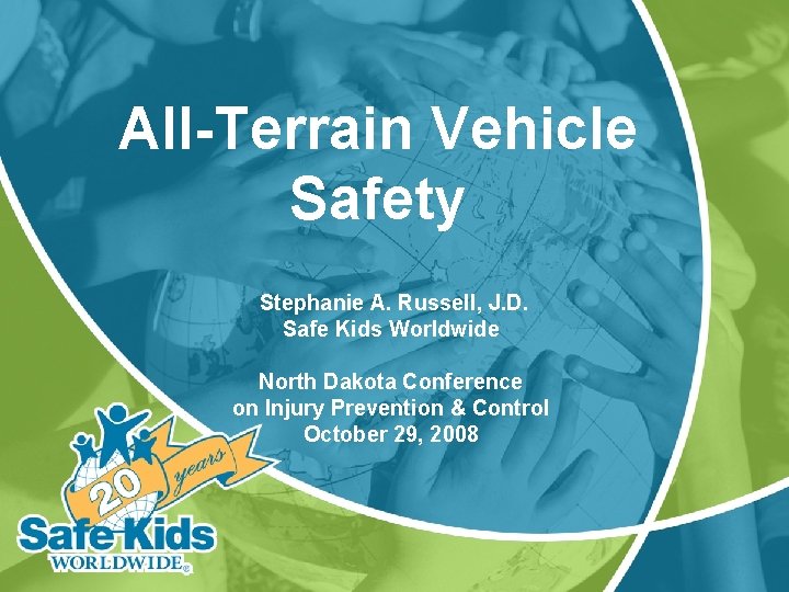 All-Terrain Vehicle Safety Stephanie A. Russell, J. D. Safe Kids Worldwide North Dakota Conference