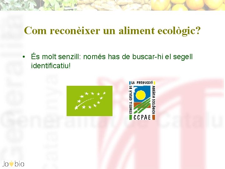 Com reconèixer un aliment ecològic? • És molt senzill: només has de buscar-hi el