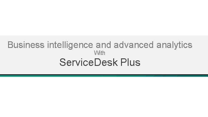 Business intelligence and advanced analytics With Service. Desk Plus 