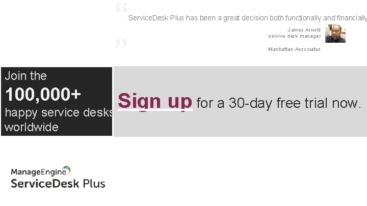 “ ” Service. Desk Plus has been a great decision both functionally and financially