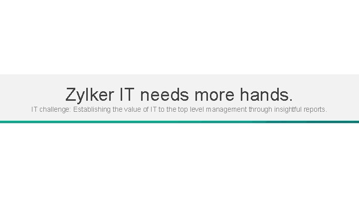 Zylker IT needs more hands. IT challenge: Establishing the value of IT to the