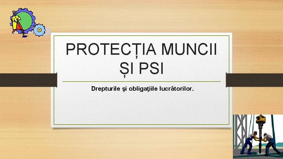 PROTECȚIA MUNCII ȘI PSI Drepturile şi obligaţiile lucrătorilor. 