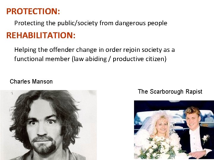 PROTECTION: Protecting the public/society from dangerous people REHABILITATION: Helping the offender change in order