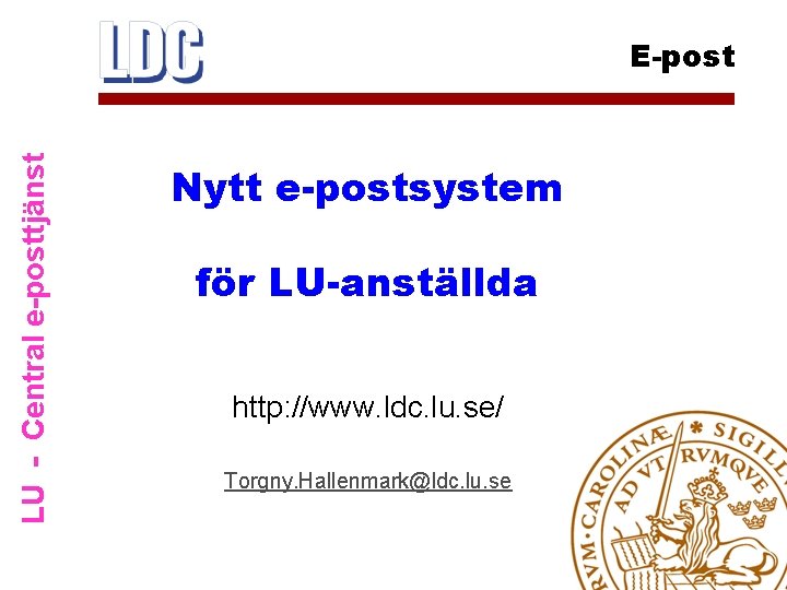 LU - Central e-posttjänst E-post Nytt e-postsystem för LU-anställda http: //www. ldc. lu. se/