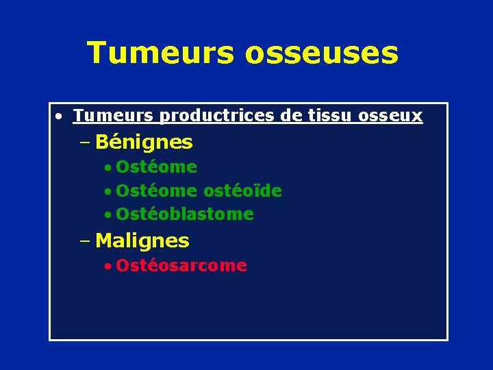 Tumeurs osseuses • Tumeurs productrices de tissu osseux – Bénignes • Ostéome ostéoïde •