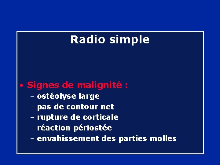 Radio simple • Signes de malignité : – ostéolyse large – pas de contour