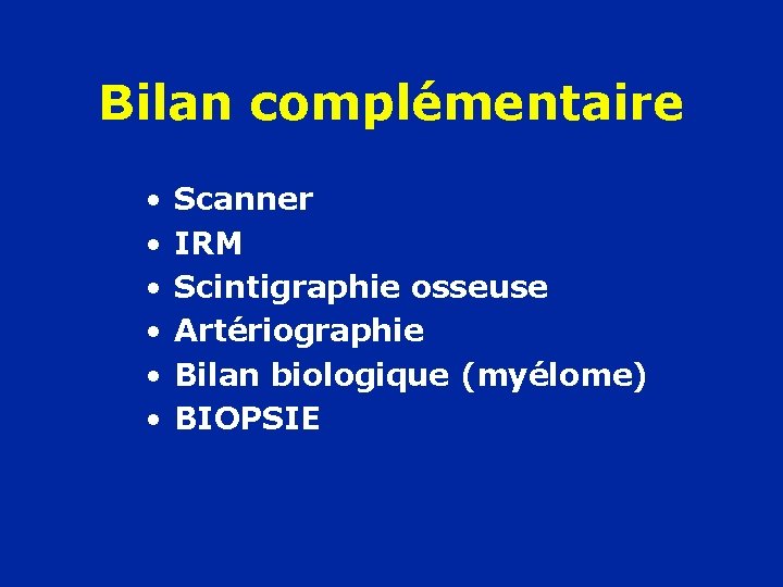 Bilan complémentaire • • • Scanner IRM Scintigraphie osseuse Artériographie Bilan biologique (myélome) BIOPSIE