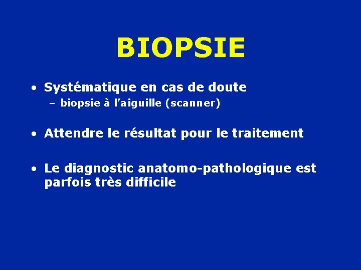 BIOPSIE • Systématique en cas de doute – biopsie à l’aiguille (scanner) • Attendre
