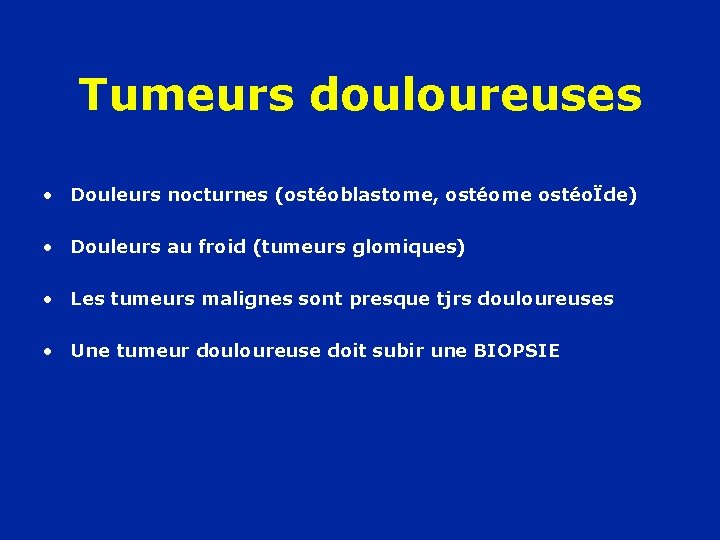 Tumeurs douloureuses • Douleurs nocturnes (ostéoblastome, ostéome ostéoÏde) • Douleurs au froid (tumeurs glomiques)