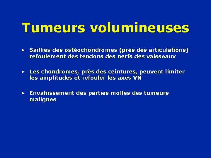 Tumeurs volumineuses • Saillies des ostéochondromes (près des articulations) refoulement des tendons des nerfs