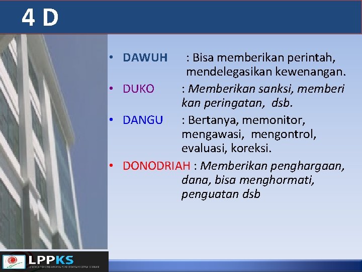 4 D • DAWUH : Bisa memberikan perintah, mendelegasikan kewenangan. • DUKO : Memberikan