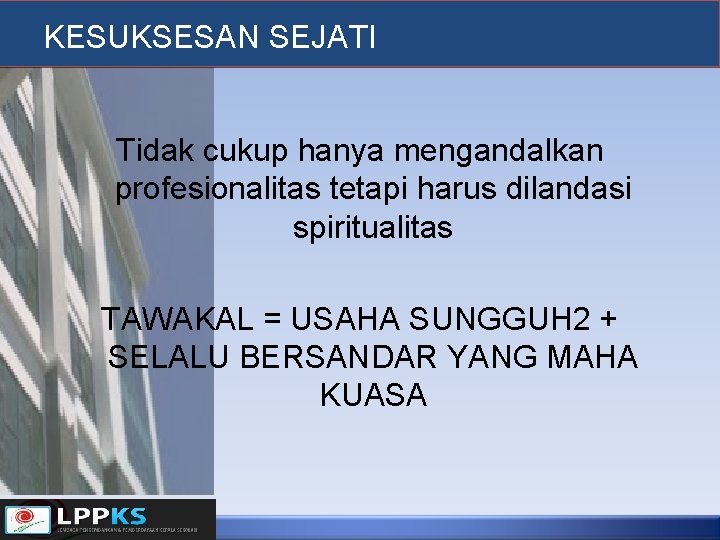 KESUKSESAN SEJATI Tidak cukup hanya mengandalkan profesionalitas tetapi harus dilandasi spiritualitas TAWAKAL = USAHA