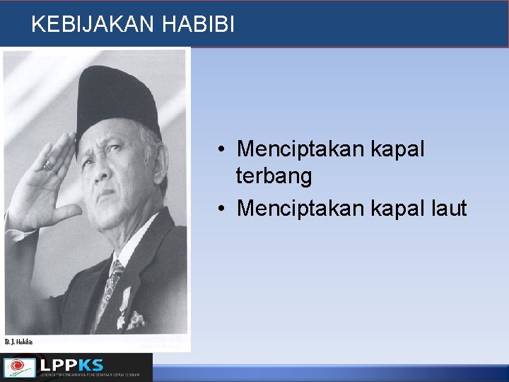 KEBIJAKAN HABIBI • Menciptakan kapal terbang • Menciptakan kapal laut 