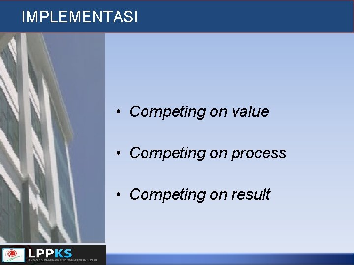 IMPLEMENTASI • Competing on value • Competing on process • Competing on result 
