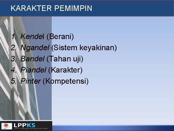 KARAKTER PEMIMPIN 1. 2. 3. 4. 5. Kendel (Berani) Ngandel (Sistem keyakinan) Bandel (Tahan