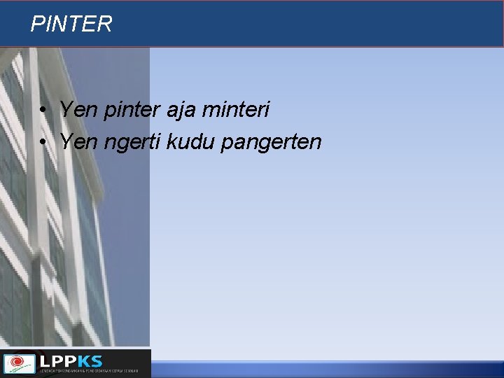 PINTER • Yen pinter aja minteri • Yen ngerti kudu pangerten 