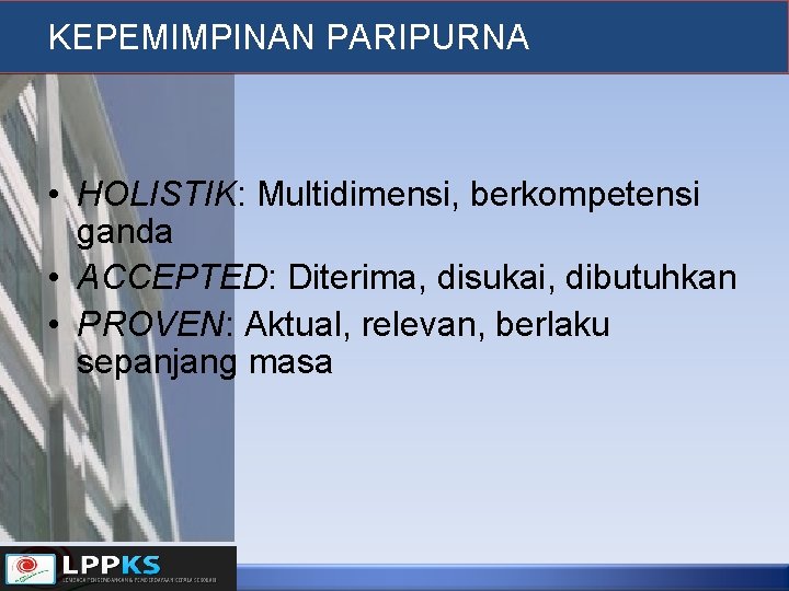 KEPEMIMPINAN PARIPURNA • HOLISTIK: Multidimensi, berkompetensi ganda • ACCEPTED: Diterima, disukai, dibutuhkan • PROVEN: