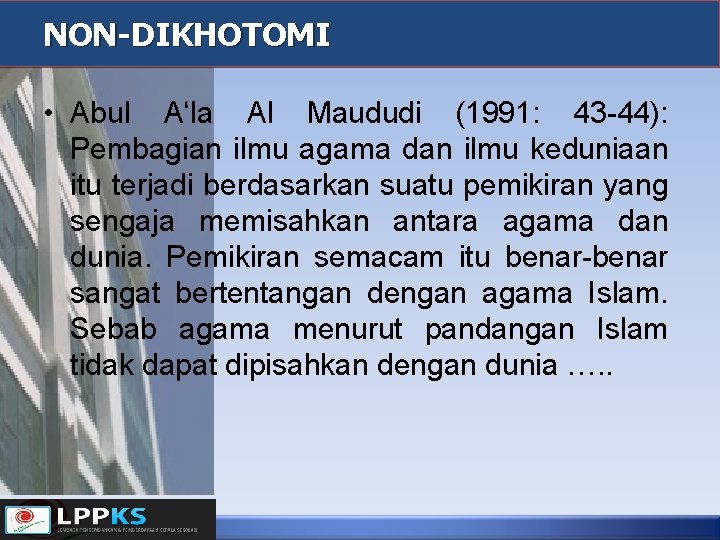 NON-DIKHOTOMI • Abul A‘la Al Maududi (1991: 43 -44): Pembagian ilmu agama dan ilmu