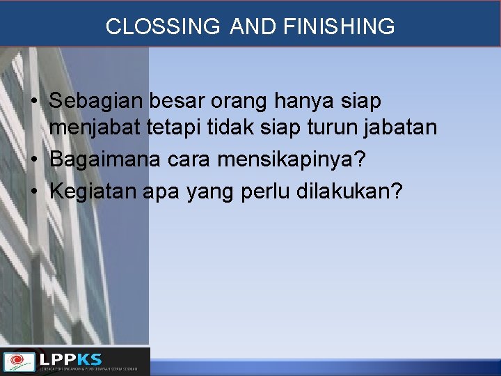 CLOSSING AND FINISHING • Sebagian besar orang hanya siap menjabat tetapi tidak siap turun