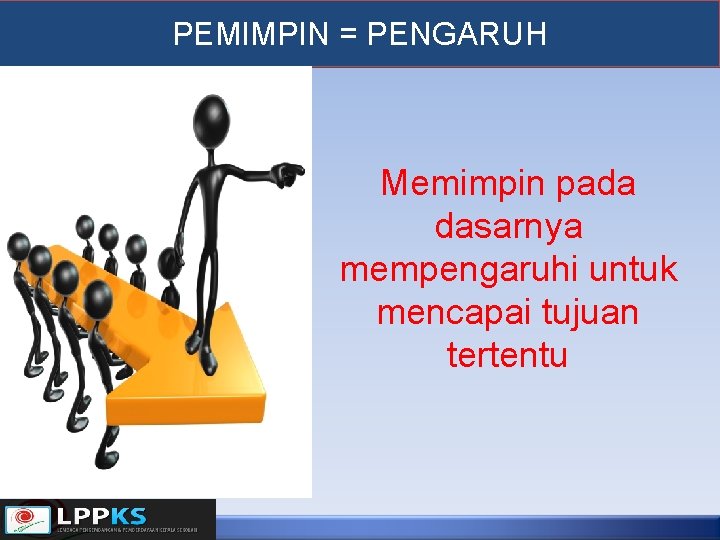 PEMIMPIN = PENGARUH Memimpin pada dasarnya mempengaruhi untuk mencapai tujuan tertentu 