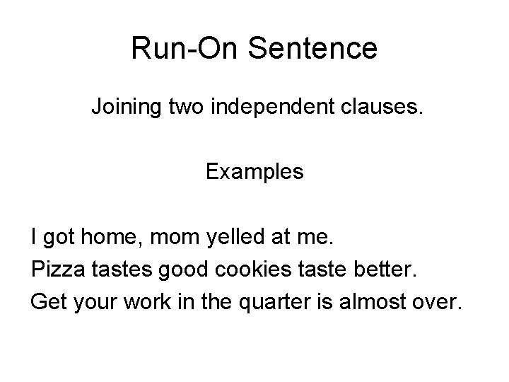 Run-On Sentence Joining two independent clauses. Examples I got home, mom yelled at me.