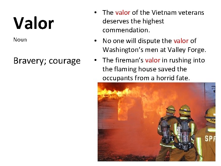 Valor Noun Bravery; courage • The valor of the Vietnam veterans deserves the highest