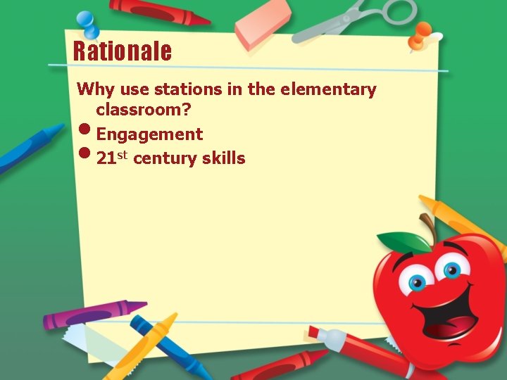 Rationale Why use stations in the elementary classroom? Engagement 21 st century skills •