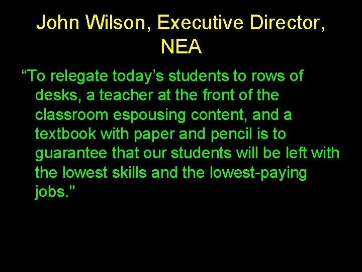 John Wilson, Executive Director, NEA “To relegate today’s students to rows of desks, a
